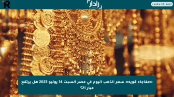 «مفاجأة قوية» سعر الذهب اليوم في مصر السبت 14 يونيو 2025 هل يرتفع عيار 21؟